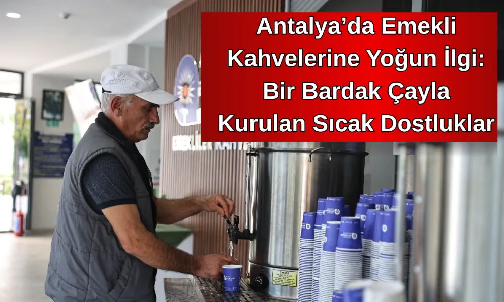 Antalya’da Emekli Kahvelerine Yoğun İlgi: Bir Bardak Çayla Kurulan Sıcak Dostluklar