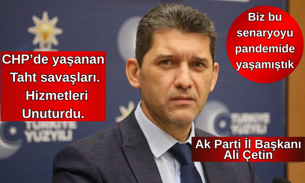 Ak Parti İl Başkanı Ali Çetin CHP’de yaşanan Taht savaşları. Hizmetleri Unuturdu.