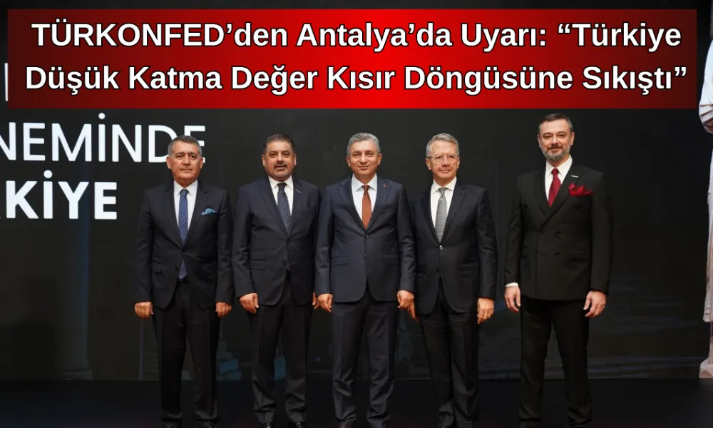 TÜRKONFED’den Antalya’da Uyarı: “Türkiye Düşük Katma Değer Kısır Döngüsüne Sıkıştı”
