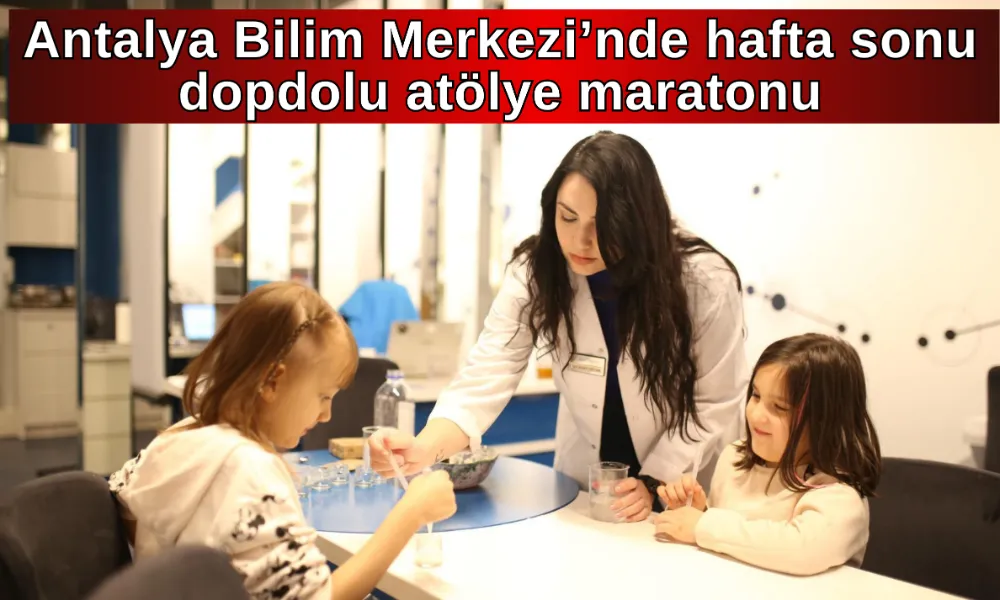 Antalya Bilim Merkezi’nde hafta sonu dopdolu atölye maratonu