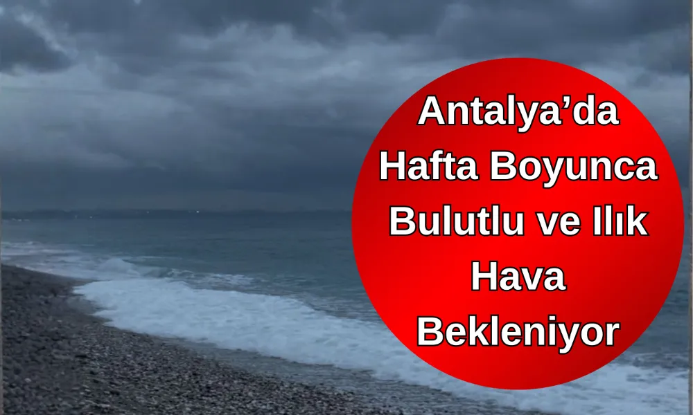 Antalya’da Hafta Boyunca Bulutlu ve Ilık Hava Bekleniyor