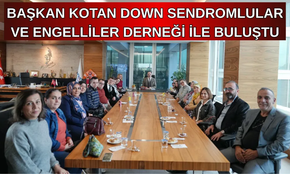 BAŞKAN KOTAN DOWN SENDROMLULAR VE ENGELLİLER DERNEĞİ İLE BULUŞTU