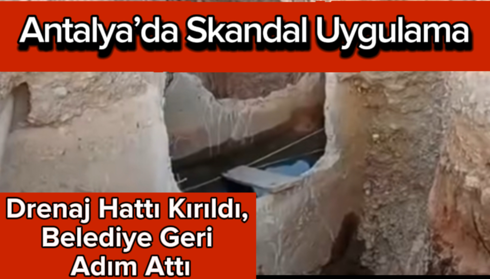 Antalya’da Skandal Uygulama: Drenaj Hattı Kırıldı, Belediye Geri Adım Attı